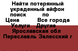 Найти потерянный/украденный айфон/поиск iPhone по imei. › Цена ­ 400 - Все города Услуги » Другие   . Ярославская обл.,Переславль-Залесский г.